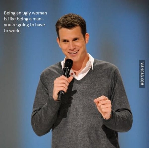 tosh stand up - Being an ugly woman is being a man you're going to have to work. Via 9GAG.Com
