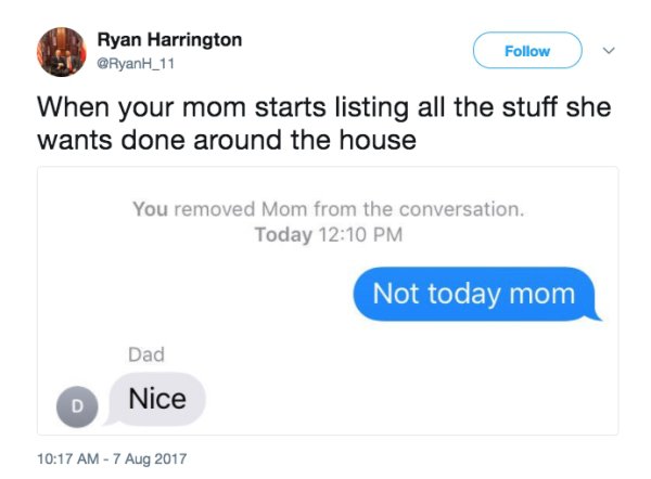 fbi agent bro you good - Ryan Harrington When your mom starts listing all the stuff she wants done around the house You removed Mom from the conversation. Today Not today mom Dad Nice