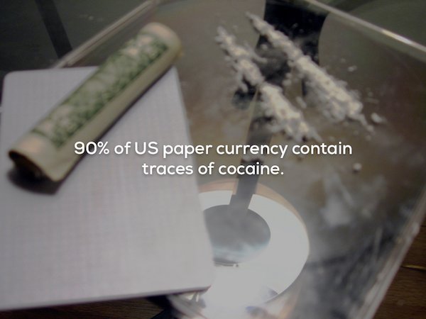 dope drugs - 90% of Us paper currency contain traces of cocaine.