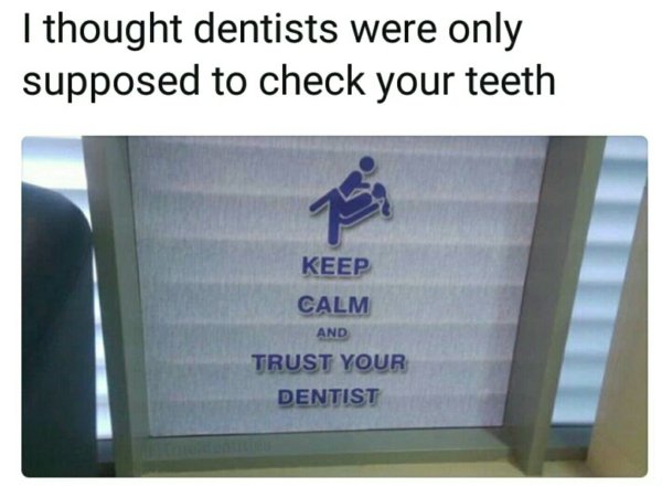 presentation - I thought dentists were only supposed to check your teeth Keep Calm And Trust Your Dentist
