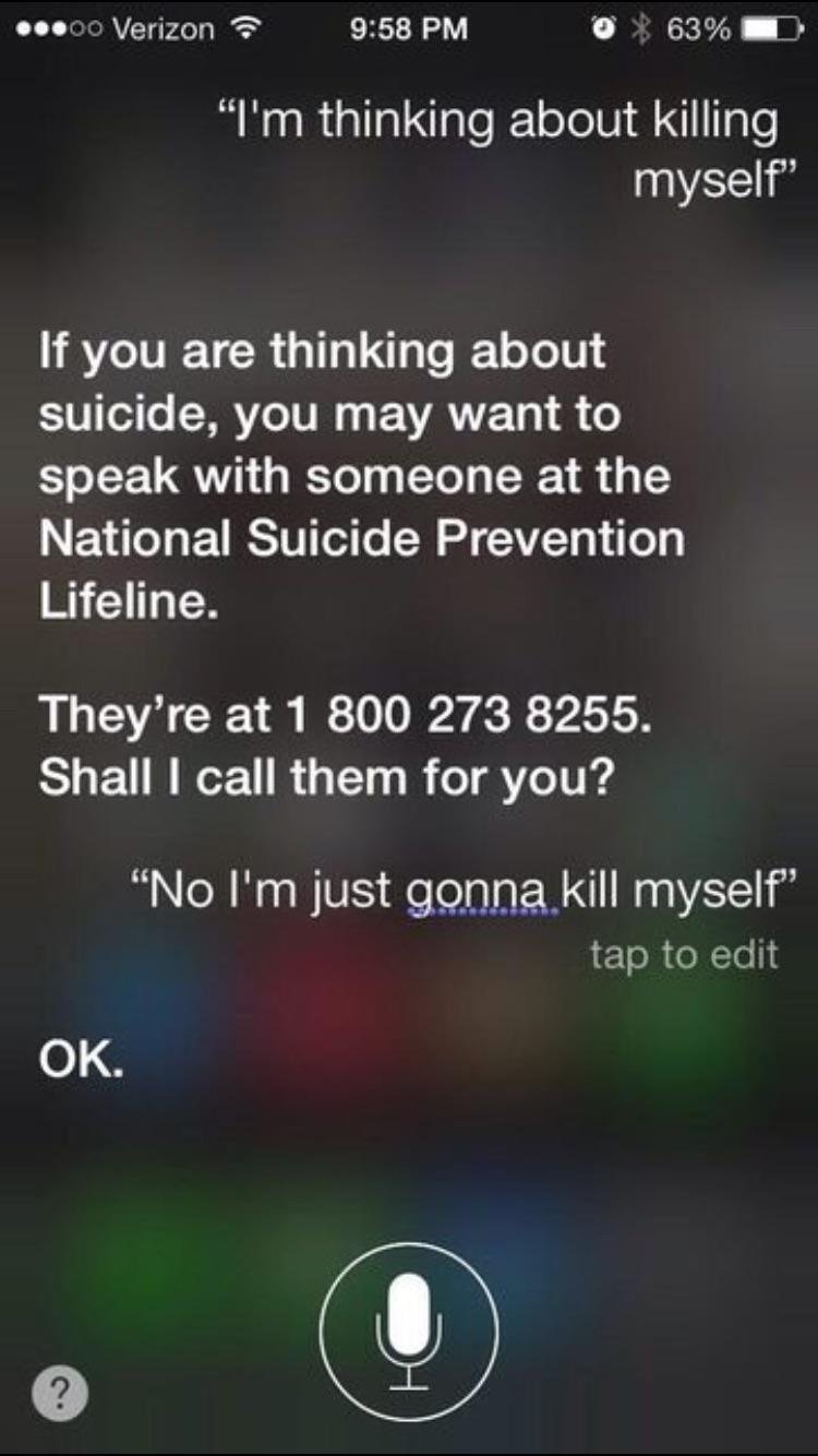 4 square - ...00 Verizon 0% 63% D "I'm thinking about killing myself" If you are thinking about suicide, you may want to speak with someone at the National Suicide Prevention Lifeline. They're at 1 800 273 8255. Shall I call them for you? "No I'm just gon