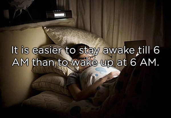 It is easier to stay awake till 6 Am than to wake up at 6 Am.