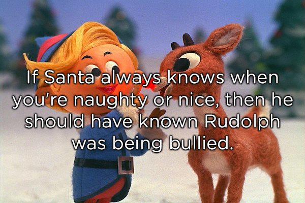 rudolf the red nosed reindeer - If Santa always knows when you're naughty or nice, then he should have known Rudolph was being bullied.