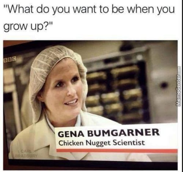 chicken nugget scientist - "What do you want to be when you grow up?" Bbc Memecenter.com Gena Bumgarner Chicken Nugget Scientist Carl Bradbury