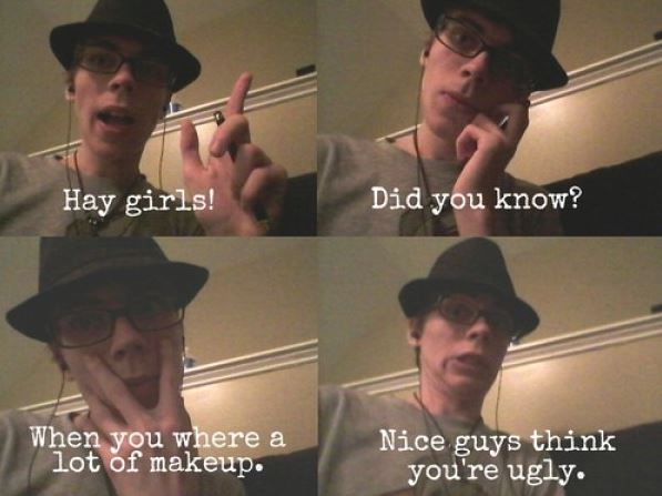 you wear a lot of makeup nice guys think you re ugly - Hay girls! Did you know? When you where a lot of makeup. Nice guys think you're ugly.