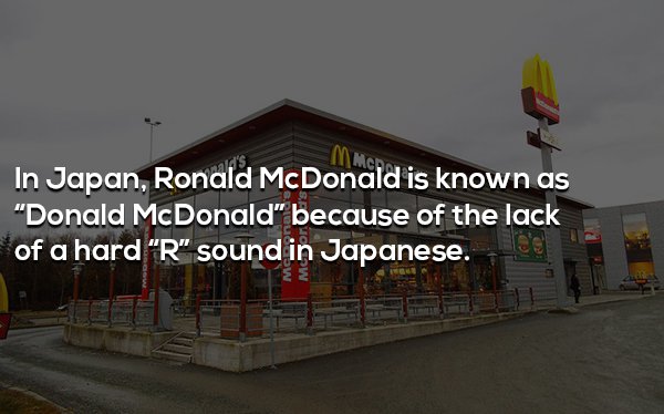 roof - In Japan, Ronald McDonald is known as "Donald McDonald because of the lack of a hard "R" sound in Japanese.