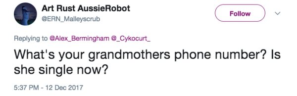 professional clapbacks - Art Rust AussieRobot What's your grandmothers phone number? Is she single now?