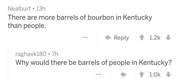 handwriting - Nealburt 13h There are more barrels of bourbon in Kentucky than people. ... raghavk180 . 7h Why would there be barrels of people in Kentucky? ...