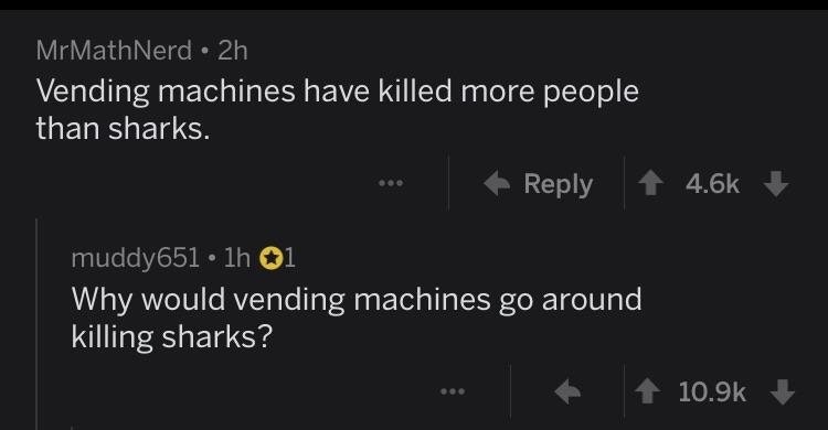 screenshot - MrMathNerd 2h Vending machines have killed more people than sharks. ... muddy651 1h 01 Why would vending machines go around killing sharks? ...