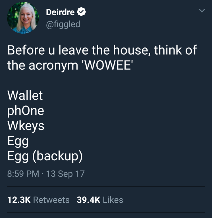 wowee acronym - Deirdre Before u leave the house, think of the acronym 'Wowee' Wallet phone Wkeys Egg Egg backup 13 Sep 17