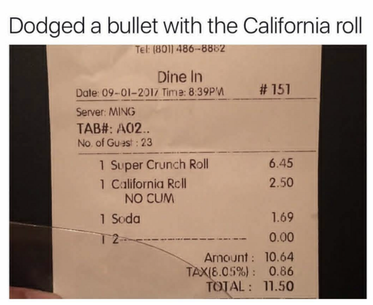 receipt - Dodged a bullet with the California roll Tel 8011 4868862 Dine In Dale 09012017 Time Pm # 151 Server Ming Tab# A02. No. of Guest 23 1 Super Crunch Roll 6.45 1 California Roll 2.50 No Cum 1 Soda 1.69 0.00 Amount 10.64 Tax8.05% 0.86 Total 11.50