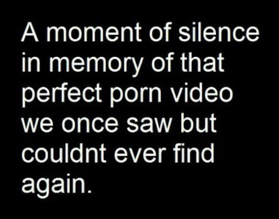 done caring about people who don t care about me - A moment of Silence in memory of that perfect porn video we once saw but couldnt ever find again.