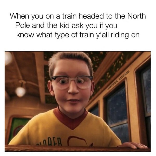 memes to make u lol - When you on a train headed to the North Pole and the kid ask you if you know what type of train y'all riding on Memes Disease Leder