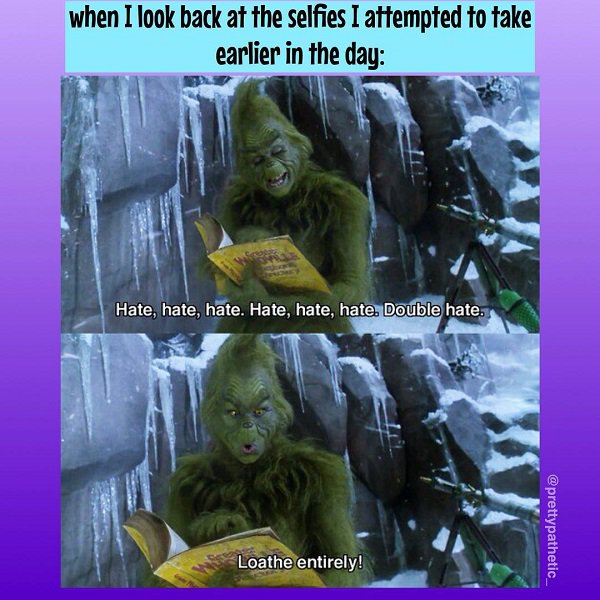 grinch quotes - when I look back at the selfies I attempted to take earlier in the day Hate, hate, hate. Hate, hate, hate. Double hate. Loathe entirely!