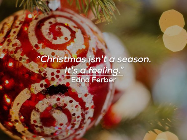 christmas holidays - "Christmas isn't a season. It's a feeling." Edna Ferber