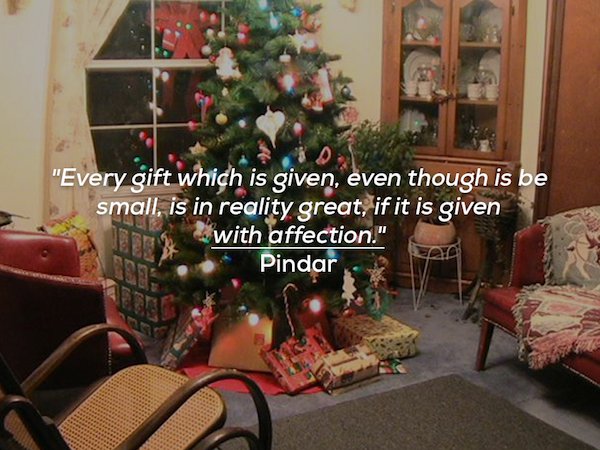 living the meaning of christmas - "Every gift which is given, even though is be small, is in reality great, if it is given with affection." Pindar