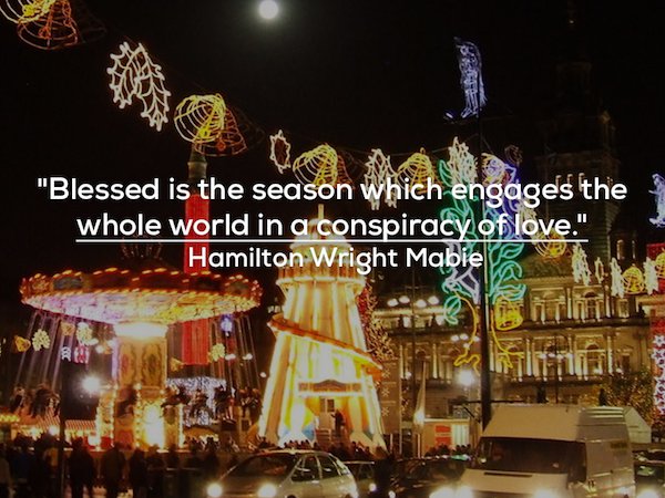 "Blessed is the season which engages the whole world in a conspiracy of love." Hamilton Wright Mabie
