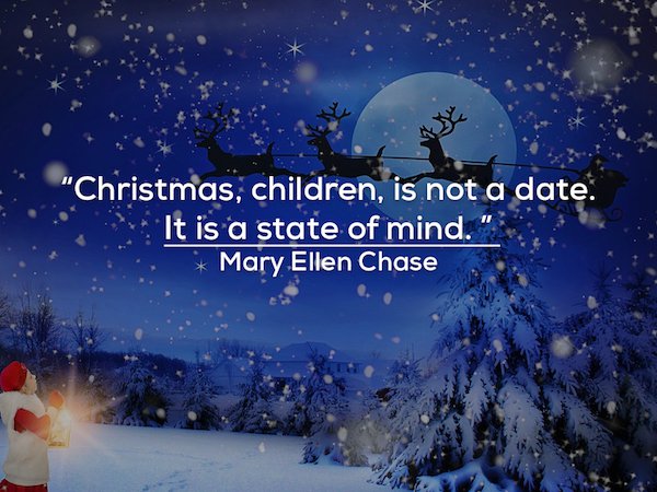 christmas 2018 - "Christmas, children, is not a date. It is a state of mind." Mary Ellen Chase
