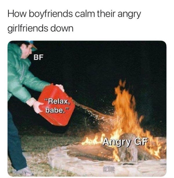 calm down angry girlfriend - How boyfriends calm their angry girlfriends down Bf "Relax, babe." Angry Gf.