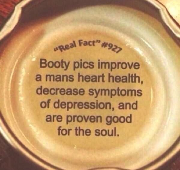material - Real Fact" 93 Booty pics improve a mans heart health, decrease symptoms of depression, and are proven good for the soul.
