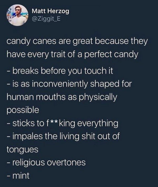 funny quotes - Matt Herzog candy canes are great because they have every trait of a perfect candy breaks before you touch it is as inconveniently shaped for human mouths as physically possible sticks to fking everything impales the living shit out of tong