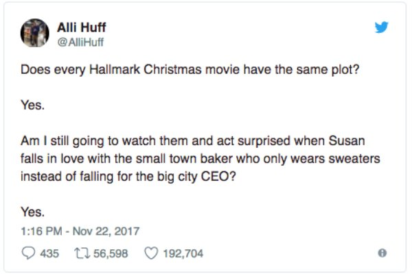 document - Alli Huff Does every Hallmark Christmas movie have the same plot? Yes. Am I still going to watch them and act surprised when Susan falls in love with the small town baker who only wears sweaters instead of falling for the big city Ceo? Yes. 435