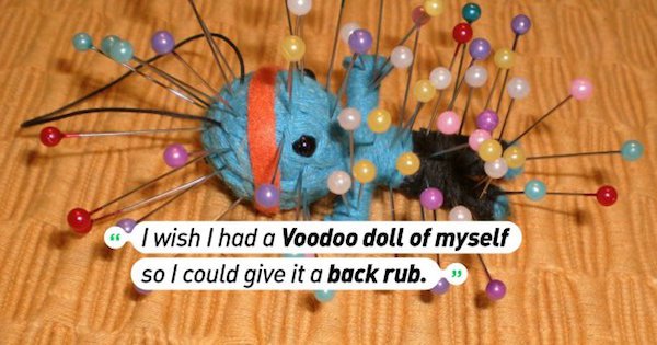 Voodoo doll - I wish I had a Voodoo doll of myself so I could give it a back rub.