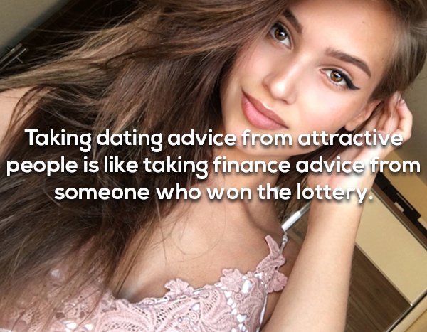 beauty - Taking dating advice from attractive people is taking finance advice from someone who won the lottery.