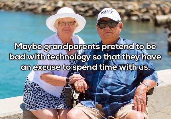 Navy Maybe grandparents pretend to be bad with technology so that they have an excuse to spend time with us.