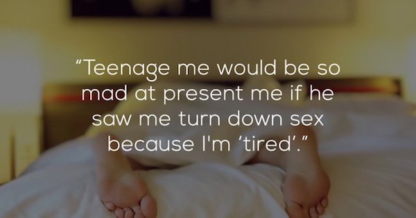 photo caption - "Teenage me would be so mad at present me if he saw me turn down sex because I'm 'tired'."