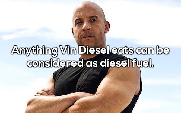 vin diesel fast five - Anything Vin Diesel eats can be considered as diesel fuel.