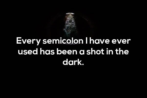 darkness - Every semicolon I have ever used has been a shot in the dark.