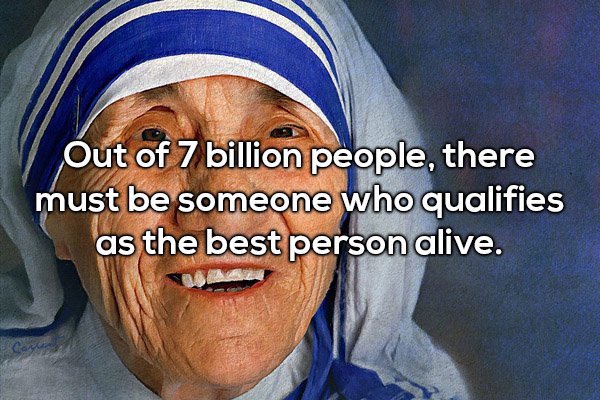 mother teresa - Out of 7 billion people, there must be someone who qualifies as the best person alive.