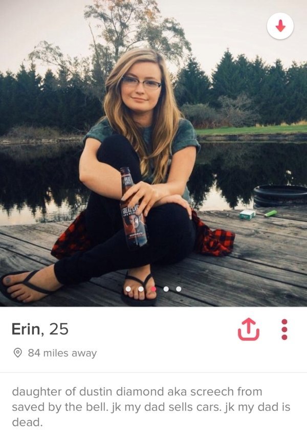 girls shameless tinder profiles - Erin, 25 84 miles away daughter of dustin diamond aka screech from saved by the bell.jk my dad sells cars. jk my dad is dead.