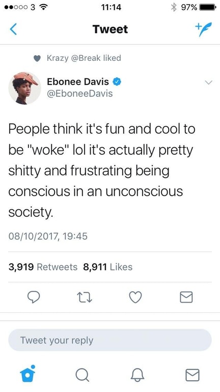 screenshot - .000 3 97% Tweet Krazy d Ebonee Davis People think it's fun and cool to be "woke" lol it's actually pretty shitty and frustrating being conscious in an unconscious society. 08102017, 3,919 8,911 Tweet your