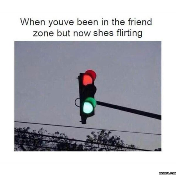 you can t tell if someone's into you - When youve been in the friend zone but now shes flirting memes.com