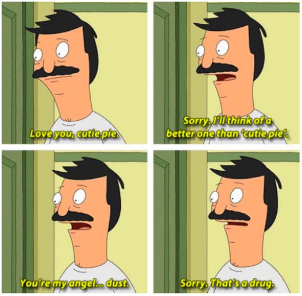 funny bobs burgers memes - Sorry I think of a better one than cutie piel Love you, cutie pie. You're my angel... dust. Sorry. That's a drug