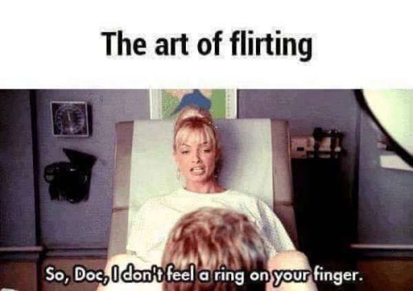 you can t flirt meme - The art of flirting So, Doc, I dont feel a ring on your finger.