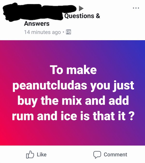 media - Questions & Answers 14 minutes ago . To make peanutcludas you just buy the mix and add rum and ice is that it ? Comment
