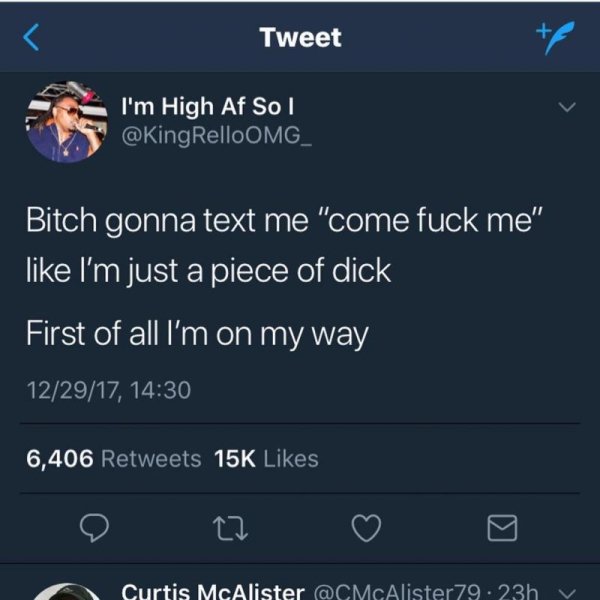 first of all on my way - Tweet I'm High Af Sol Bitch gonna text me "come fuck me" I'm just a piece of dick First of all I'm on my way 122917, 6,406 15K Curtis McAlister .23h v