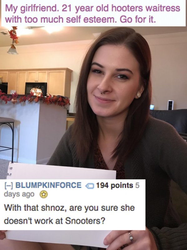 photo caption - My girlfriend. 21 year old hooters waitress with too much self esteem. Go for it. Blumpkinforce 194 points 5 days ago With that shnoz, are you sure she doesn't work at Snooters?