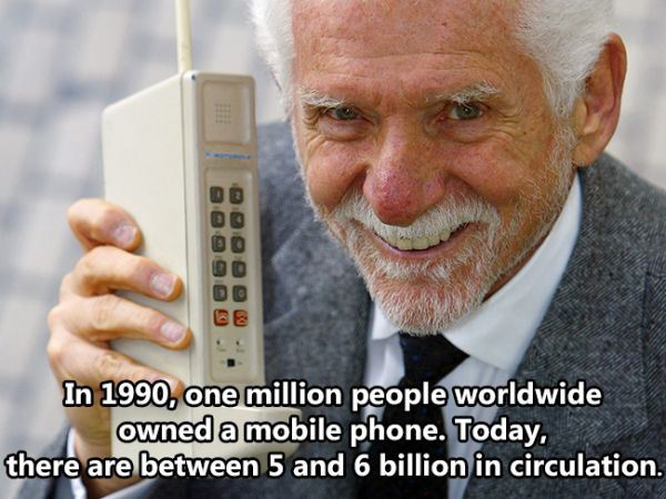 cool fact martin cooper - 990 In 1990, one million people worldwide owned a mobile phone. Today, there are between 5 and 6 billion in circulation.
