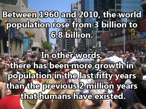 cool fact crowd - Between 1960 and 2010, the world population rose from 3 billion to 6.8 billion. In other words, there has been more growth in population in the last fifty years than the previous 2 million years that humans have existed.