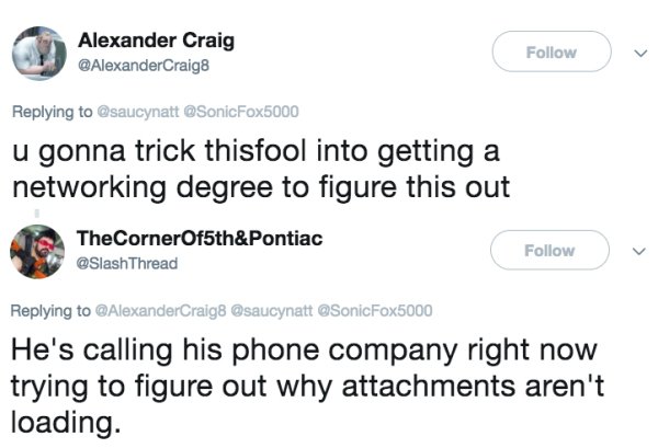 document - Alexander Craig u gonna trick thisfool into getting a networking degree to figure this out TheCornerOf5th&Pontiac He's calling his phone company right now trying to figure out why attachments aren't loading.