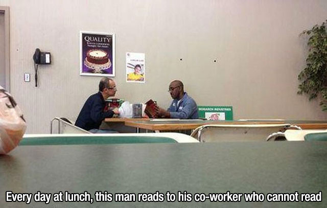 Random act of kindness - Quality Every day at lunch, this man reads to his coworker who cannot read