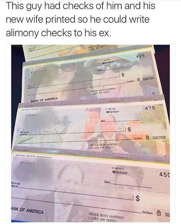 funny alimony checks - This guy had checks of him and his new wife printed so he could write alimony checks to his ex. 425 Dollars Never Din Love My W Bank Of America 25 475 Chan Dollars @ Never Bein Happieri! Tione My Wife! Chance 11551210 450 Ank Of Ame
