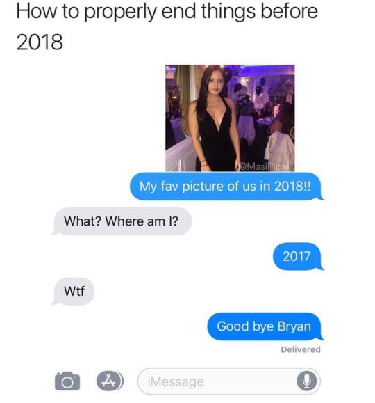 bye 2018 meme - How to properly end things before 2018 12 Masi Pipa My fav picture of us in 2018!! What? Where am I? 2017 Wtf Good bye Bryan Delivered 0 A iMessage