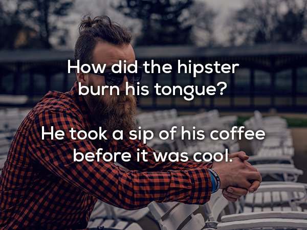 dad joke hipster types - How did the hipster burn his tongue? He took a sip of his coffee before it was cool.