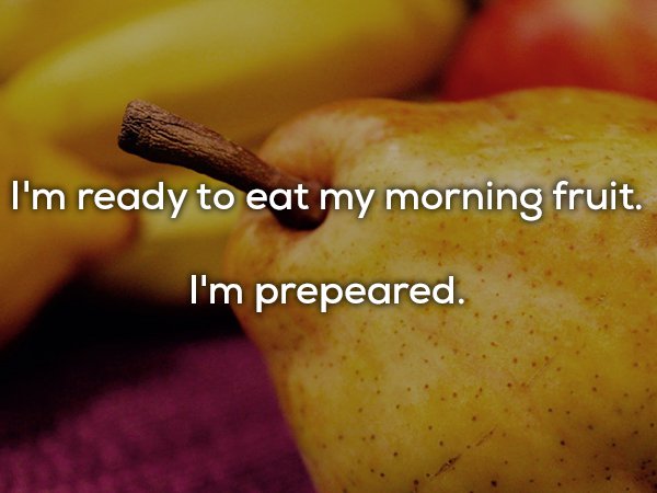 dad joke fruit - I'm ready to eat my morning fruit. I'm prepeared.