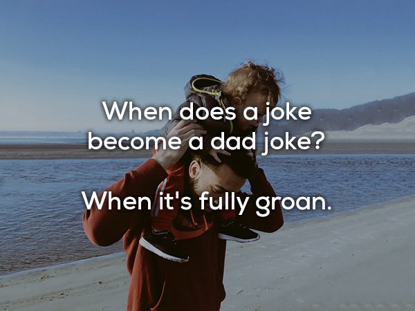 dad joke vacation - When does a joke become a dad joke? When it's fully groan